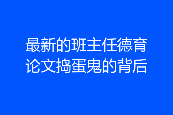 最新的班主任德育论文捣蛋鬼的背后