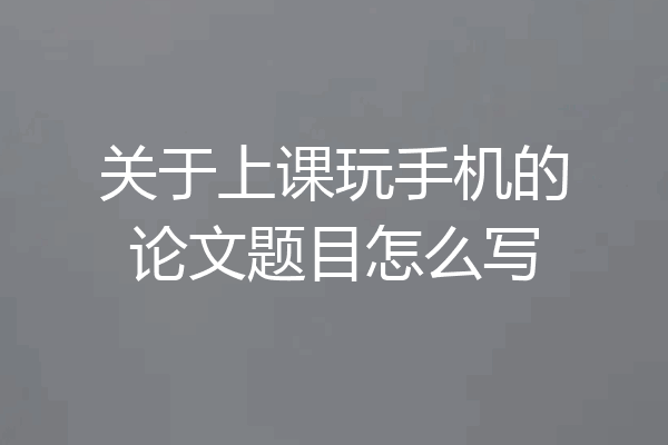 关于上课玩手机的论文题目怎么写