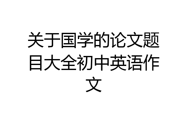 关于国学的论文题目大全初中英语作文