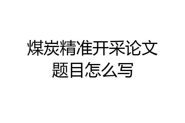 煤炭精准开采论文题目怎么写