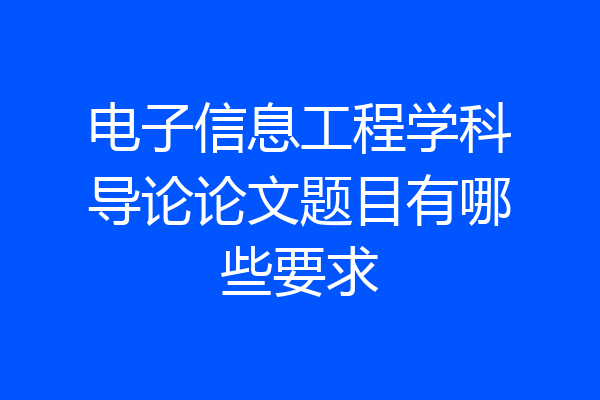 电子信息工程学科导论论文题目有哪些要求