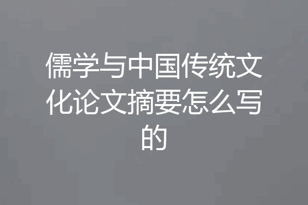 儒学与中国传统文化论文摘要怎么写的