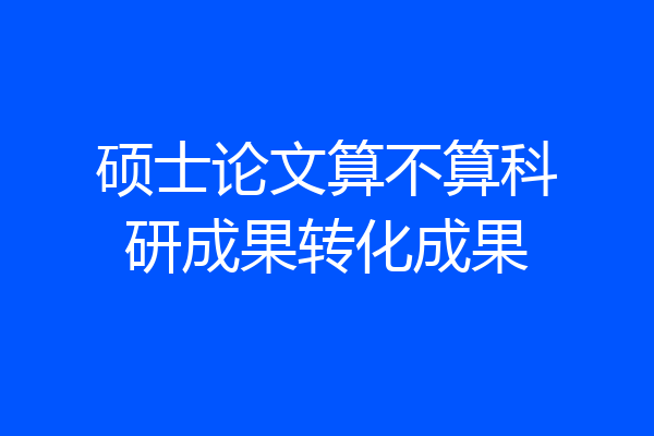 硕士论文算不算科研成果转化成果