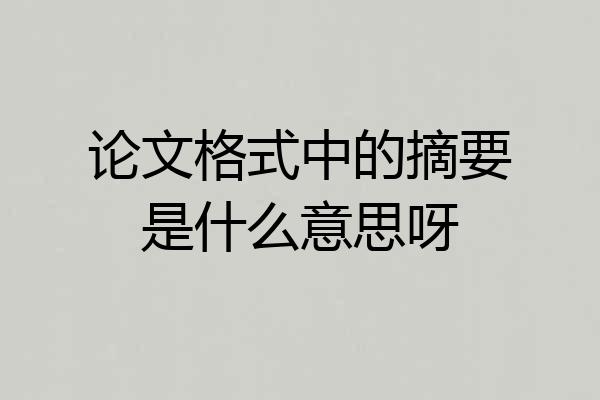 论文格式中的摘要是什么意思呀
