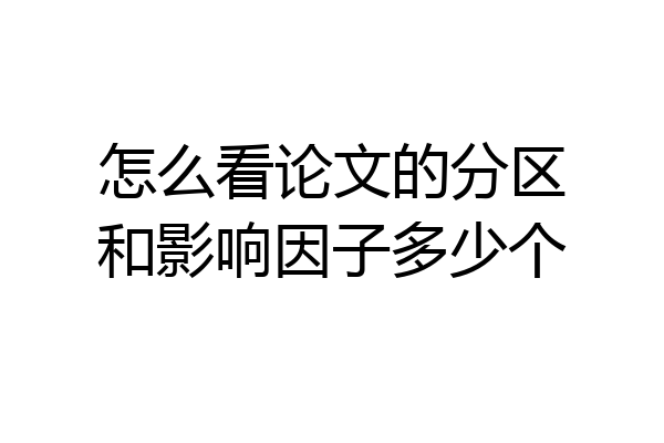 怎么看论文的分区和影响因子多少个