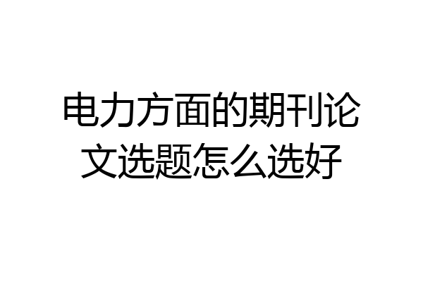 电力方面的期刊论文选题怎么选好