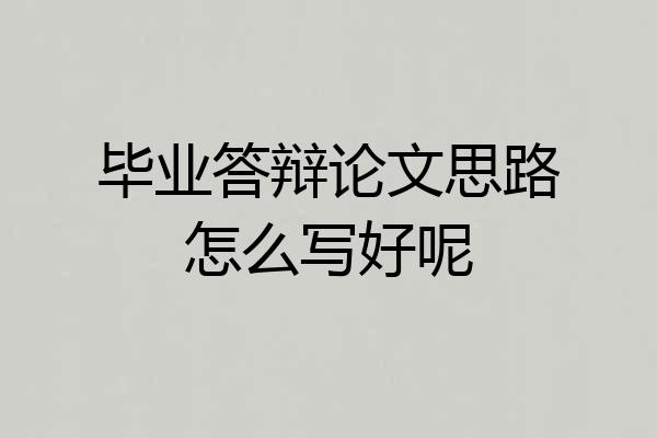 毕业答辩论文思路怎么写好呢