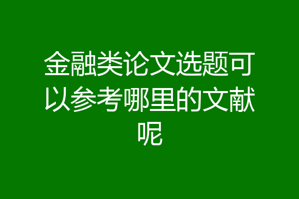 金融类论文选题可以参考哪里的文献呢