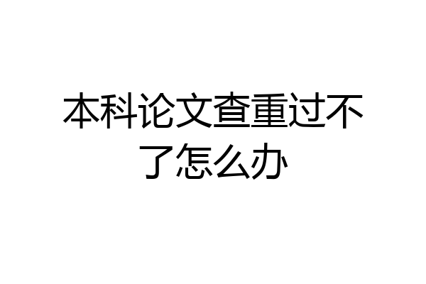 本科论文查重过不了怎么办