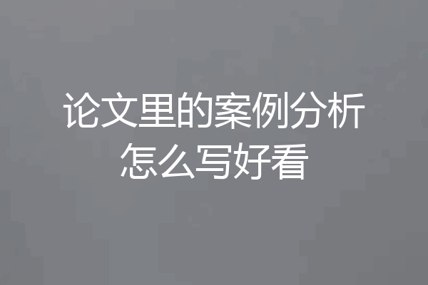 论文里的案例分析怎么写好看