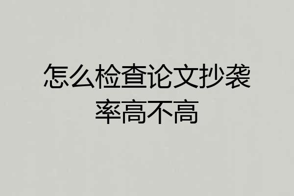 怎么检查论文抄袭率高不高