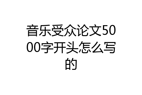 音乐受众论文5000字开头怎么写的