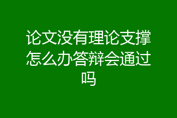 论文没有理论支撑怎么办答辩会通过吗