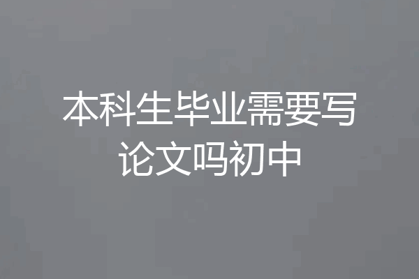 本科生毕业需要写论文吗初中
