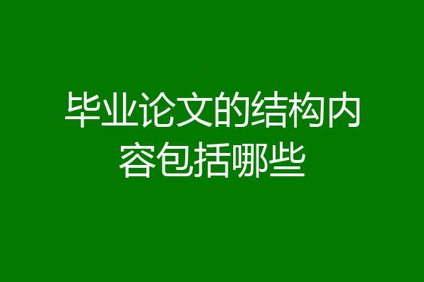 毕业论文的结构内容包括哪些
