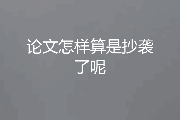论文怎样算是抄袭了呢