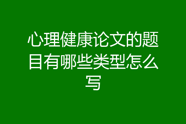 心理健康论文的题目有哪些类型怎么写