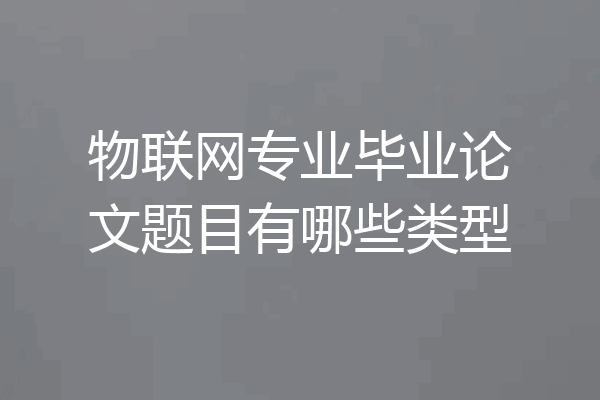 物联网专业毕业论文题目有哪些类型