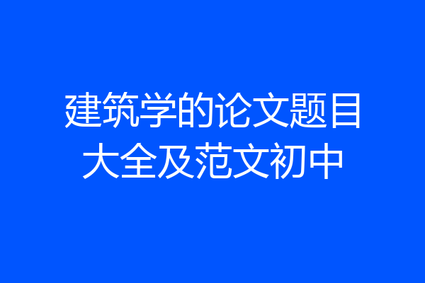 建筑学的论文题目大全及范文初中