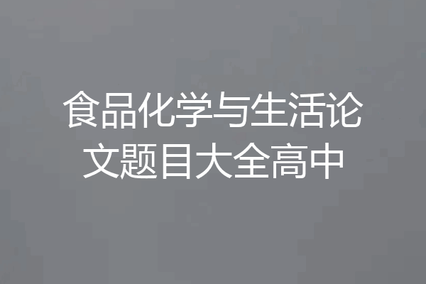 食品化学与生活论文题目大全高中