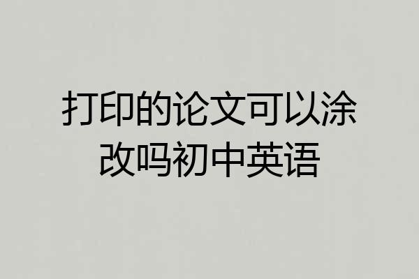 打印的论文可以涂改吗初中英语