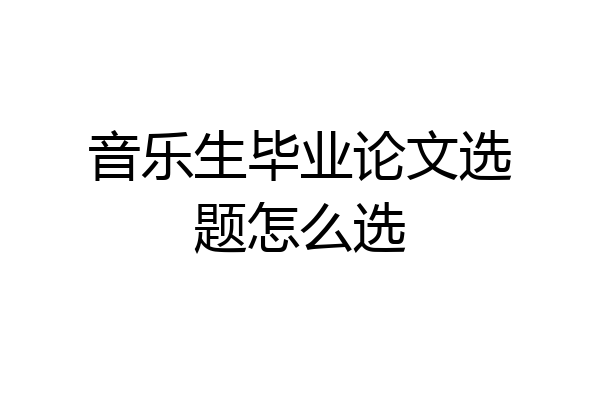 音乐生毕业论文选题怎么选