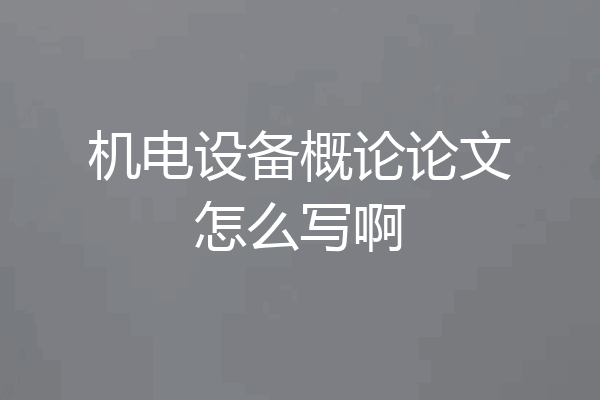 机电设备概论论文怎么写啊
