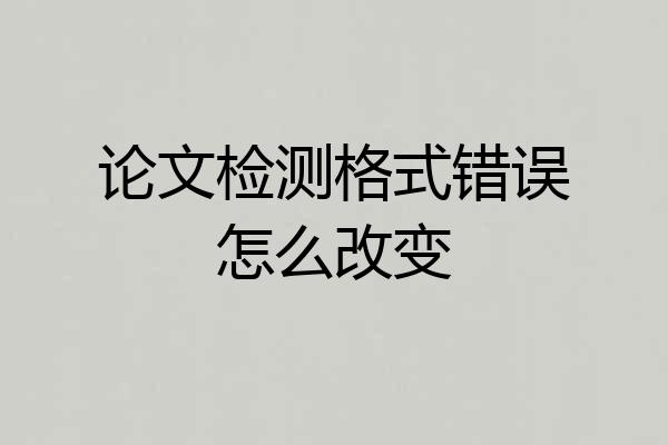 论文检测格式错误怎么改变