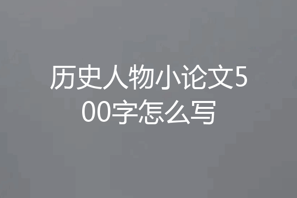 历史人物小论文500字怎么写