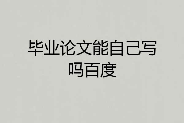 毕业论文能自己写吗百度