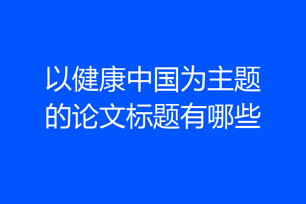 以健康中国为主题的论文标题有哪些