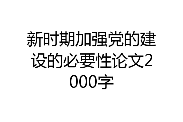 新时期加强党的建设的必要性论文2000字