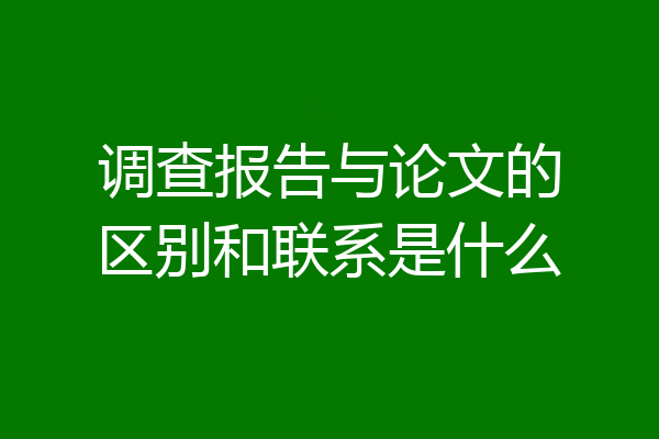 调查报告与论文的区别和联系是什么