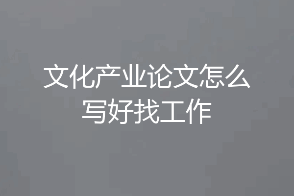 文化产业论文怎么写好找工作