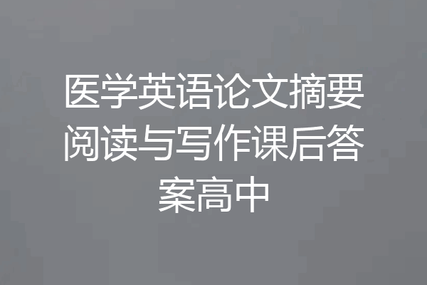 医学英语论文摘要阅读与写作课后答案高中