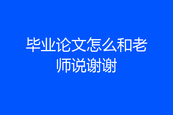 毕业论文怎么和老师说谢谢