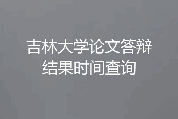 吉林大学论文答辩结果时间查询