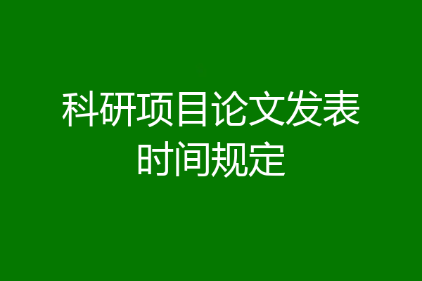 科研项目论文发表时间规定