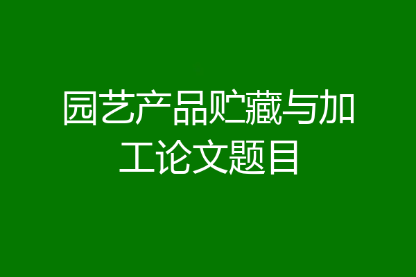 园艺产品贮藏与加工论文题目