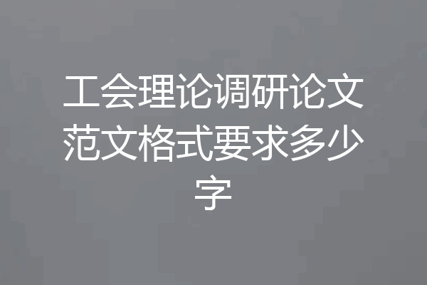 工会理论调研论文范文格式要求多少字