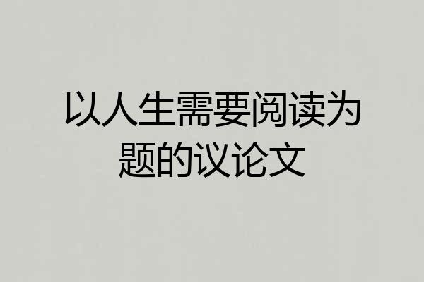 以人生需要阅读为题的议论文