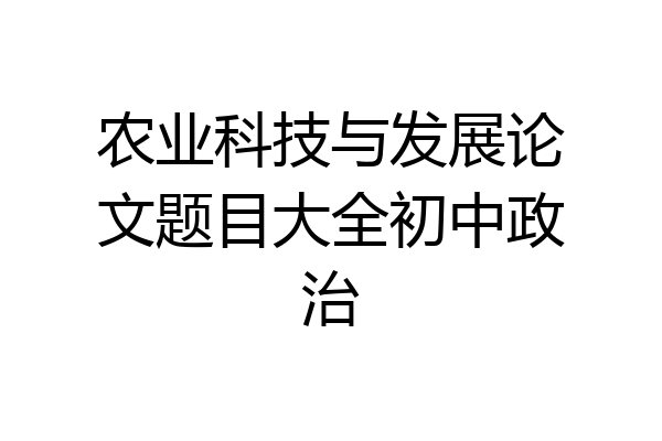 农业科技与发展论文题目大全初中政治