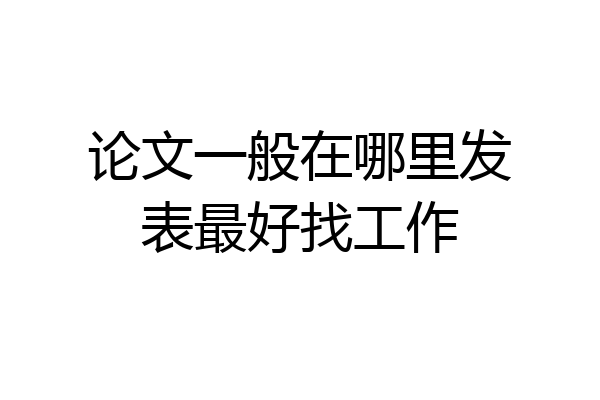论文一般在哪里发表最好找工作