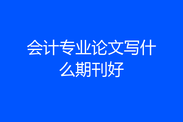会计专业论文写什么期刊好