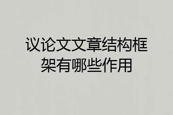 议论文文章结构框架有哪些作用