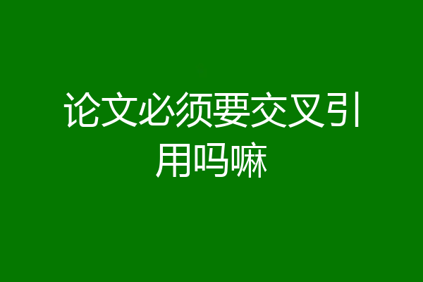 论文必须要交叉引用吗嘛