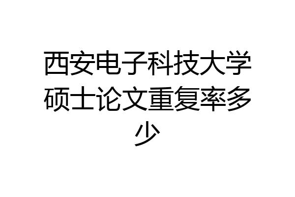 西安电子科技大学硕士论文重复率多少
