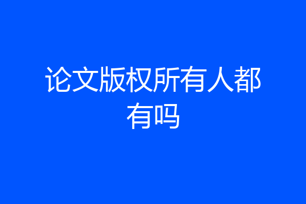 论文版权所有人都有吗