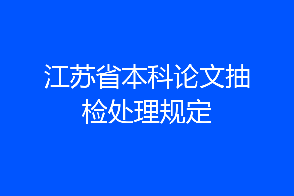 江苏省本科论文抽检处理规定
