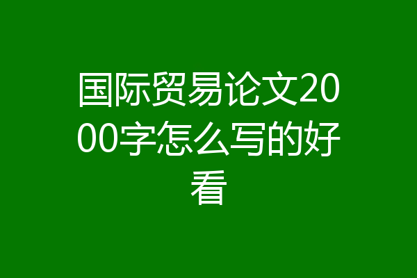 国际贸易论文2000字怎么写的好看